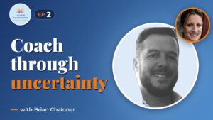 Coaching through transformation and uncertainty with Brian Chaloner