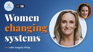 Women in leadership and transforming systems with Angela Philp