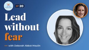 Transforming through fearless leadership with Deborah Abbot Moulin