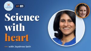 The Heart of Science - driving systemic change with Jayshree Seth
