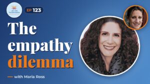 The Empathy Dilemma with Maria Ross
